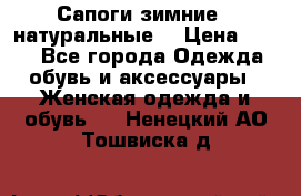 Сапоги зимние - натуральные  › Цена ­ 750 - Все города Одежда, обувь и аксессуары » Женская одежда и обувь   . Ненецкий АО,Тошвиска д.